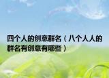 四个人的创意群名（八个人人的群名有创意有哪些）