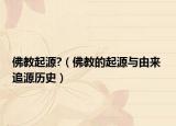 佛教起源?（佛教的起源与由来 追源历史）