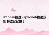 iPhone6提速（iphone6提速方法 赶紧试试吧）