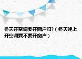 冬天开空调要开窗户吗?（冬天晚上开空调要不要开窗户）