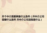 开个中介需要具备什么条件（开中介公司需要什么条件 开中介公司流程是什么）