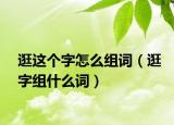 逛这个字怎么组词（逛字组什么词）