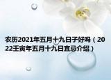 农历2021年五月十九日子好吗（2022壬寅年五月十九日宜忌介绍）