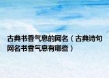 古典书香气息的网名（古典诗句网名书香气息有哪些）