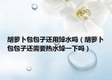 胡萝卜包包子还用焯水吗（胡萝卜包包子还需要热水焯一下吗）