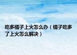 吃多橘子上火怎么办（橘子吃多了上火怎么解决）
