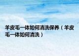 羊皮毛一体如何清洗保养（羊皮毛一体如何清洗）