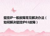壁挂炉一般故障常见解决办法（如何解决壁挂炉03故障）