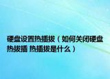 硬盘设置热插拔（如何关闭硬盘热拔插 热插拔是什么）