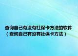 查询自己有没有社保卡方法的软件（查询自己有没有社保卡方法）