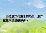 一小把油炸花生米的热量（油炸花生米热量是多少）
