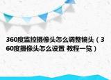 360度监控摄像头怎么调整镜头（360度摄像头怎么设置 教程一览）