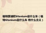 福特蒙迪欧titanium是什么车（福特titanium是什么车 有什么含义）