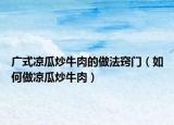 广式凉瓜炒牛肉的做法窍门（如何做凉瓜炒牛肉）