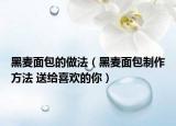 黑麦面包的做法（黑麦面包制作方法 送给喜欢的你）