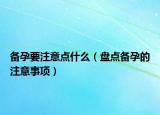 备孕要注意点什么（盘点备孕的注意事项）
