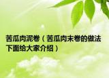 苦瓜肉泥卷（苦瓜肉末卷的做法 下面给大家介绍）