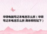 华硕电脑笔记本电池怎么拆（华硕笔记本电池怎么拆 具体教程如下）