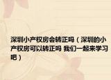 深圳小产权房会转正吗（深圳的小产权房可以转正吗 我们一起来学习吧）