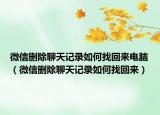 微信删除聊天记录如何找回来电脑（微信删除聊天记录如何找回来）