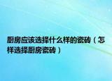 厨房应该选择什么样的瓷砖（怎样选择厨房瓷砖）