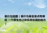 基什岛地图（基什岛著名景点有哪些 一个原生态让你乐而忘返的地方）