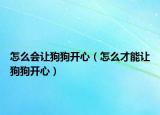 怎么会让狗狗开心（怎么才能让狗狗开心）