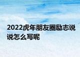 2022虎年朋友圈励志说说怎么写呢
