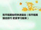 和平精英如何快速狙击（和平精英狙击技巧 赶紧学习起来）