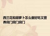 西兰花和胡萝卜怎么做好吃又营养窍门窍门窍门