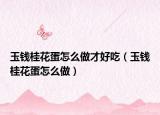 玉钱桂花蛋怎么做才好吃（玉钱桂花蛋怎么做）