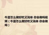 牛蛋怎么做好吃又简单 你会做吗视频（牛蛋怎么做好吃又简单 你会做吗）