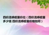 四价流感疫苗价位（四价流感疫苗多少钱 四价流感疫苗价格如何）