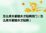 怎么煮木薯糖水才粘稠窍门（怎么煮木薯糖水才粘稠）