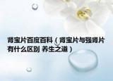 肾宝片百度百科（肾宝片与强肾片有什么区别 养生之道）