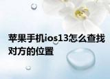 苹果手机ios13怎么查找对方的位置