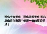遵化十大景点（遵化旅游景点 河北唐山遵化市四个值得一去的旅游景点）