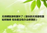 无线键鼠接收器坏了（鼠标的无线接收器如何维修 有些是没有办法修理的）
