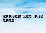 做梦梦见冬瓜什么意思（梦见冬瓜的寓意）