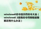 windows8命令提示符命令大全（windows8.1使用命令符排除故障 那还有什么办法）