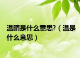 温晴是什么意思?（温是什么意思）