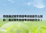 微信通过搜索微信号添加是怎么加的（通过搜索微信号添加的含义）