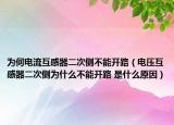 为何电流互感器二次侧不能开路（电压互感器二次侧为什么不能开路 是什么原因）