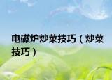 电磁炉炒菜技巧（炒菜技巧）
