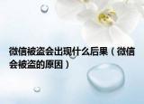 微信被盗会出现什么后果（微信会被盗的原因）