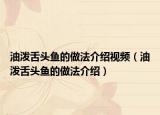 油泼舌头鱼的做法介绍视频（油泼舌头鱼的做法介绍）