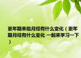 更年期来临月经有什么变化（更年期月经有什么变化 一起来学习一下）