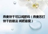 燕麦饼干可以减肥吗（燕麦苏打饼干的做法 减肥最爱）