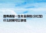 国寿鑫耀一生年金保险(分红型)什么时候可以拿钱
