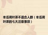 冬瓜荷叶茶不适合人群（冬瓜荷叶茶的七大注意事项）